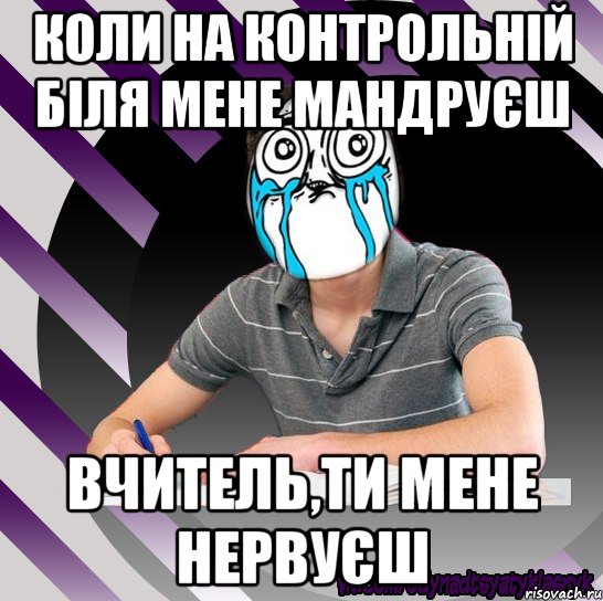 коли на контрольній біля мене мандруєш вчитель,ти мене нервуєш, Мем Типодинадцятикласник страх