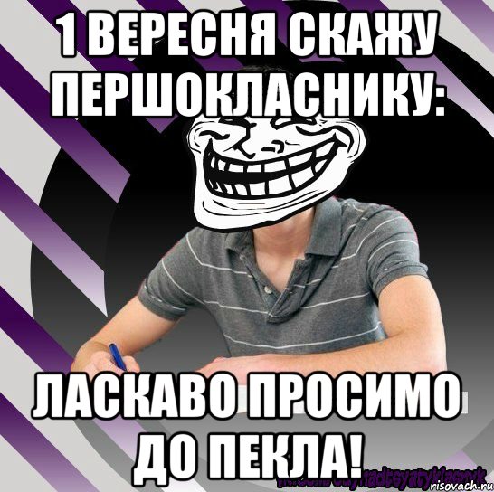 1 вересня скажу першокласнику: ласкаво просимо до пекла!