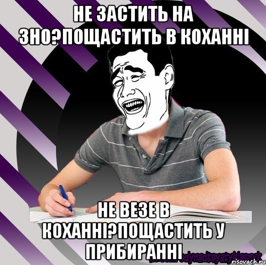 не застить на зно?пощастить в коханні не везе в коханні?пощастить у прибиранні