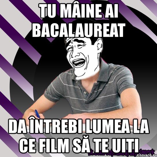 tu mâine ai bacalaureat da întrebi lumea la ce film să te uiti