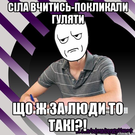 сіла вчитись-покликали гуляти що ж за люди то такі?!