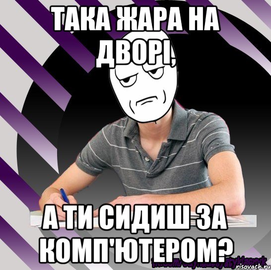 така жара на дворі, а ти сидиш за комп'ютером?
