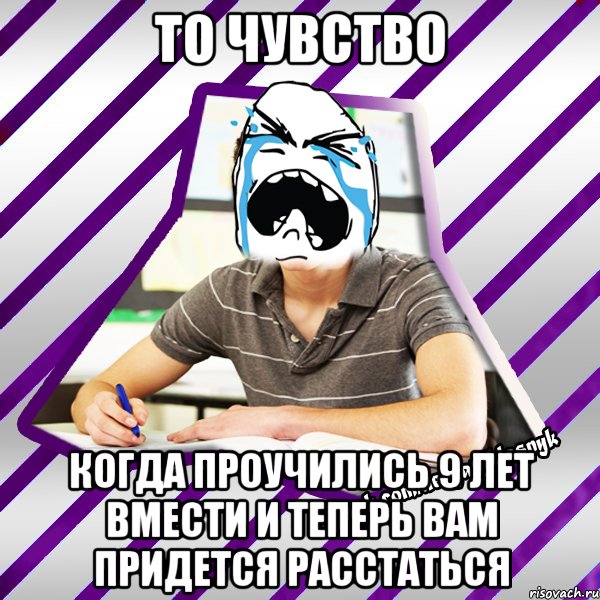 то чувство когда проучились 9 лет вмести и теперь вам придется расстаться, Мем Типовий девятикласник