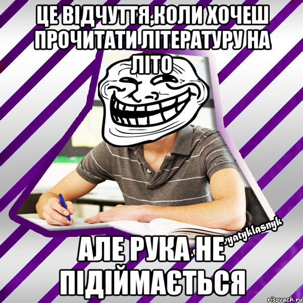 це відчуття,коли хочеш прочитати літературу на літо але рука не підіймається