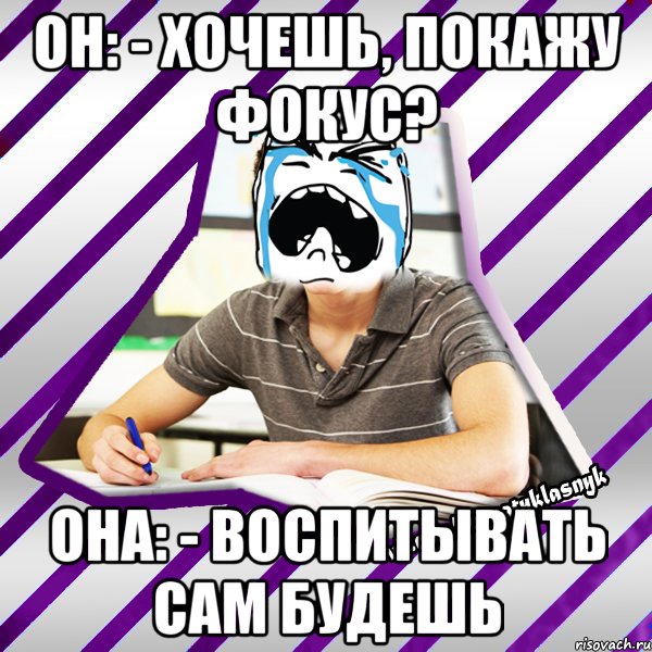 он: - хочешь, покажу фокус? она: - воспитывать сам будешь, Мем Типовий девятикласник