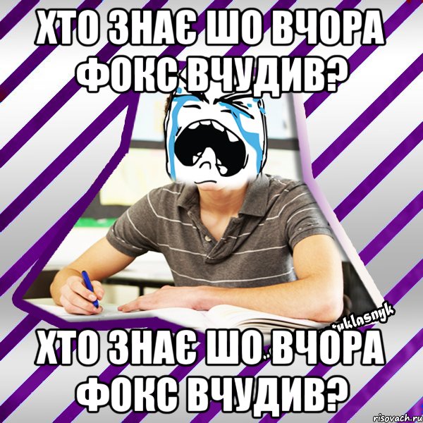 хто знає шо вчора фокс вчудив? хто знає шо вчора фокс вчудив?, Мем Типовий девятикласник