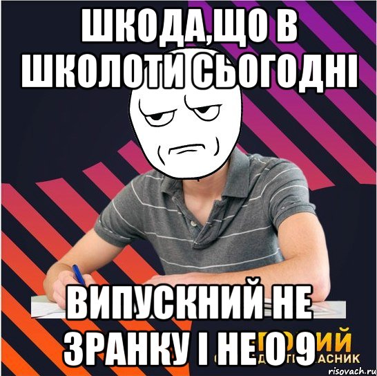 шкода,що в школоти сьогодні випускний не зранку і не о 9, Мем Типовий одинадцятикласник