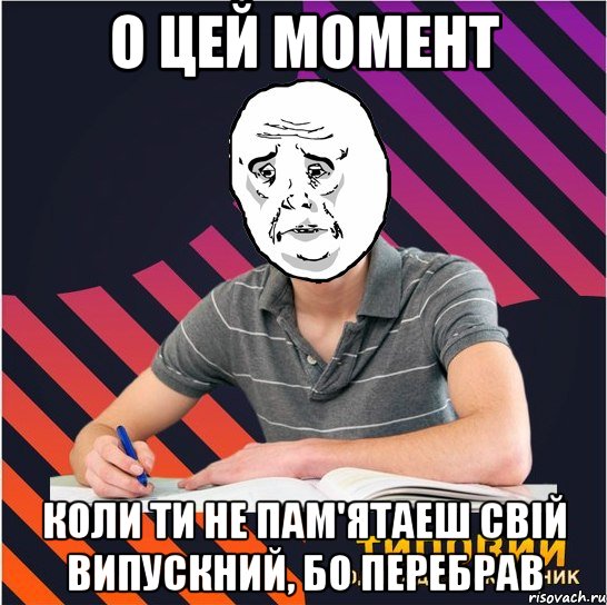 о цей момент коли ти не пам'ятаеш свій випускний, бо перебрав, Мем Типовий одинадцятикласник