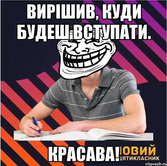 вирішив, куди будеш вступати. красава!, Мем Типовий одинадцятикласник