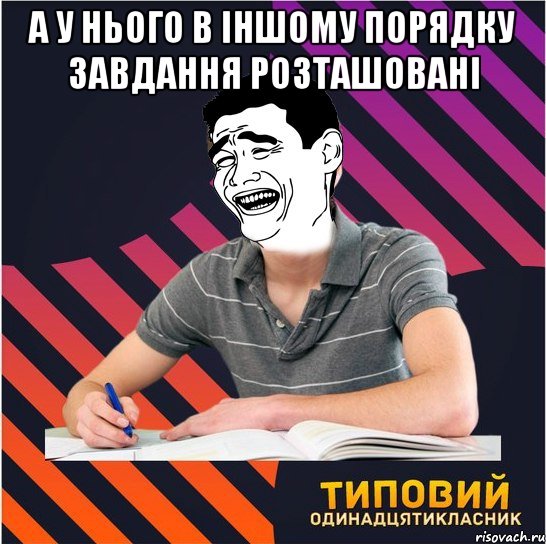 а у нього в іншому порядку завдання розташовані , Мем Типовий одинадцятикласник