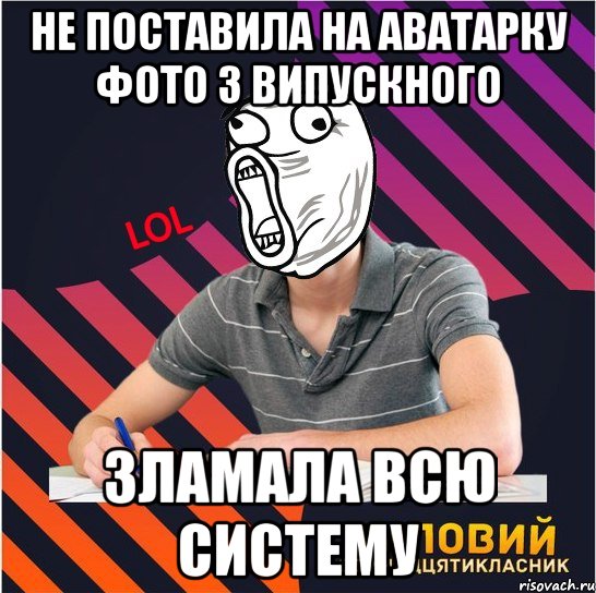 не поставила на аватарку фото з випускного зламала всю систему, Мем Типовий одинадцятикласник