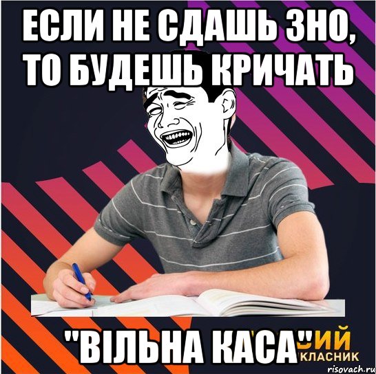 если не сдашь зно, то будешь кричать "вільна каса", Мем Типовий одинадцятикласник