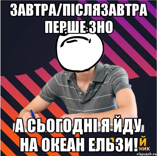 завтра/післязавтра перше зно а сьогодні я йду на океан ельзи!, Мем Типовий одинадцятикласник