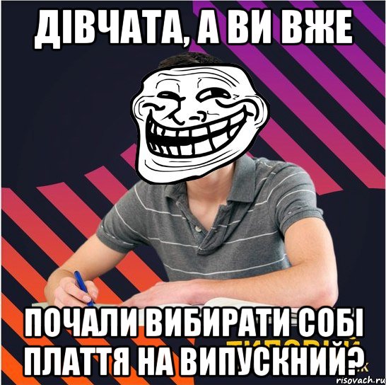 дівчата, а ви вже почали вибирати собі плаття на випускний?, Мем Типовий одинадцятикласник