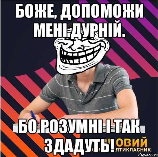 боже, допоможи мені дурній. бо розумні і так здадуть!, Мем Типовий одинадцятикласник