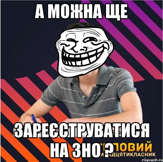 а можна ще зареєструватися на зно ?, Мем Типовий одинадцятикласник