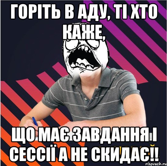 горіть в аду, ті хто каже, що має завдання і сессії а не скидає!!