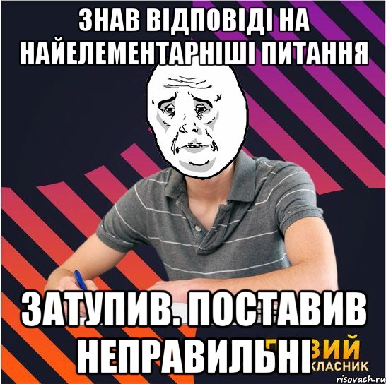 знав відповіді на найелементарніші питання затупив. поставив неправильні, Мем Типовий одинадцятикласник