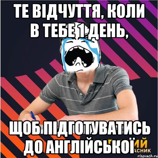 те відчуття, коли в тебе 1 день, щоб підготуватись до англійської