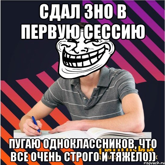 сдал зно в первую сессию пугаю одноклассников, что все очень строго и тяжело))