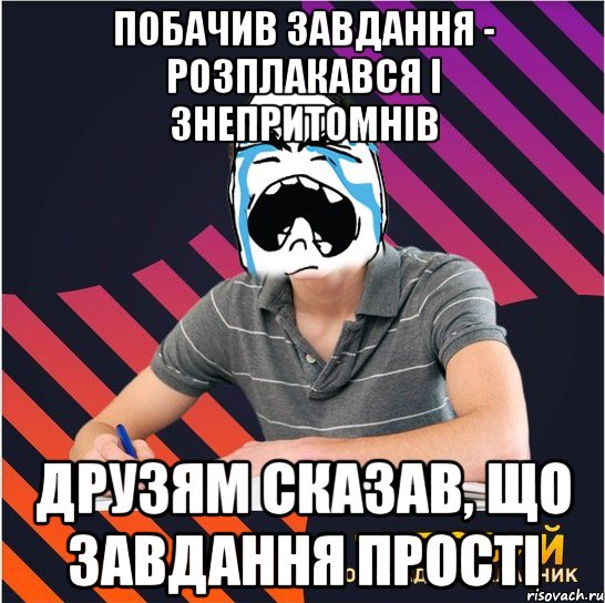 побачив завдання - розплакався і знепритомнів друзям сказав, що завдання прості