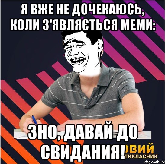 я вже не дочекаюсь, коли з'являється меми: зно, давай до свидания!, Мем Типовий одинадцятикласник