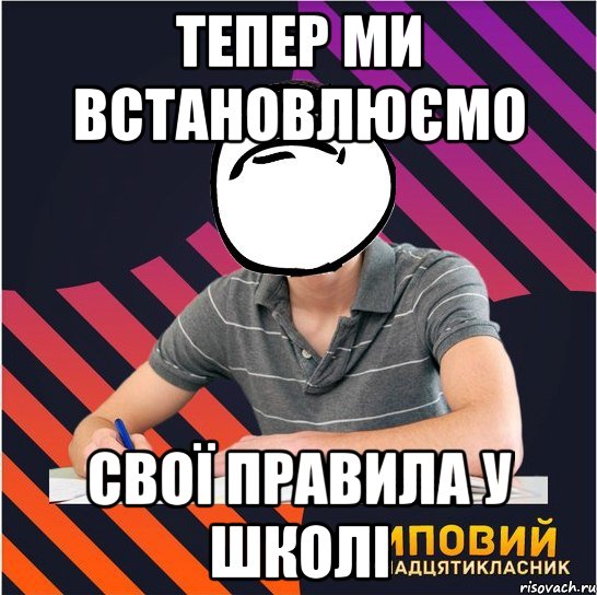 тепер ми встановлюємо свої правила у школі, Мем Типовий одинадцятикласник