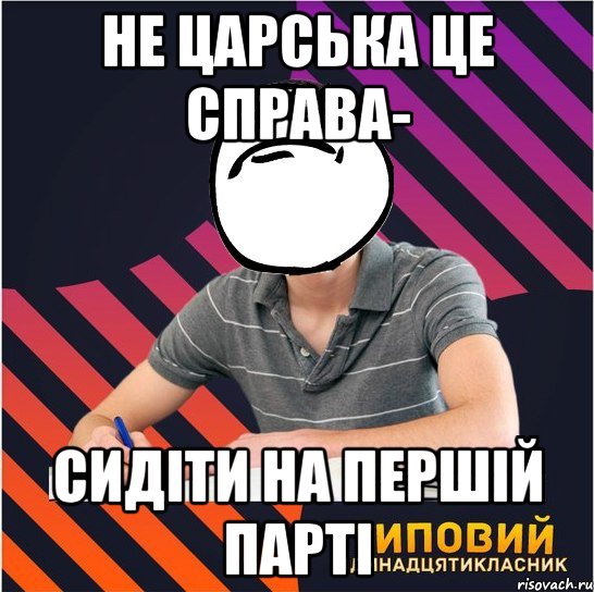 не царська це справа- сидіти на першій парті, Мем Типовий одинадцятикласник