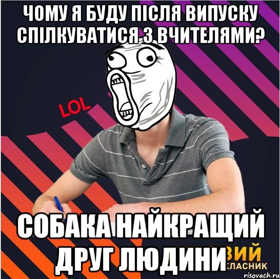 чому я буду після випуску спілкуватися з вчителями? собака найкращий друг людини