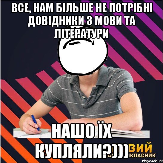 все, нам більше не потрібні довідники з мови та літератури нашо їх купляли?))), Мем Типовий одинадцятикласник