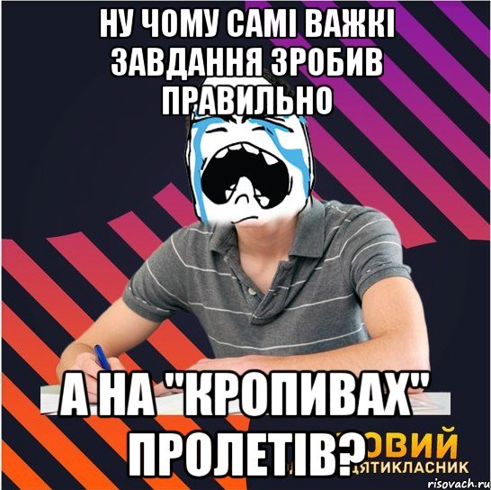 ну чому самі важкі завдання зробив правильно а на "кропивах" пролетів?