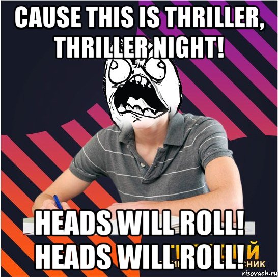 cause this is thriller, thriller night! heads will roll! heads will roll!, Мем Типовий одинадцятикласник