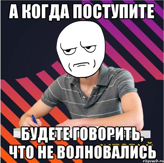 а когда поступите будете говорить, что не волновались, Мем Типовий одинадцятикласник