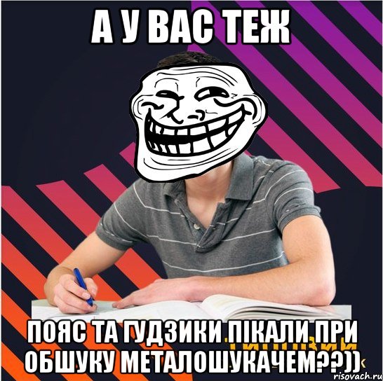 а у вас теж пояс та гудзики пікали при обшуку металошукачем??)), Мем Типовий одинадцятикласник