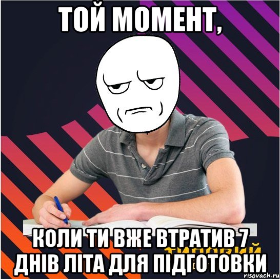 той момент, коли ти вже втратив 7 днів літа для підготовки, Мем Типовий одинадцятикласник