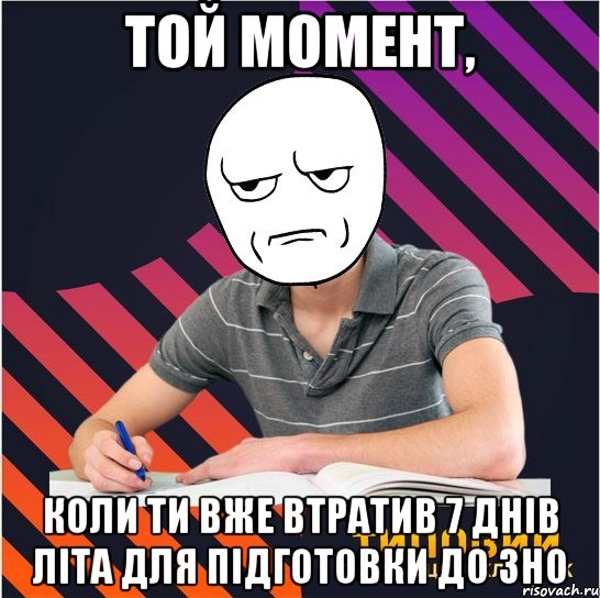 той момент, коли ти вже втратив 7 днів літа для підготовки до зно, Мем Типовий одинадцятикласник