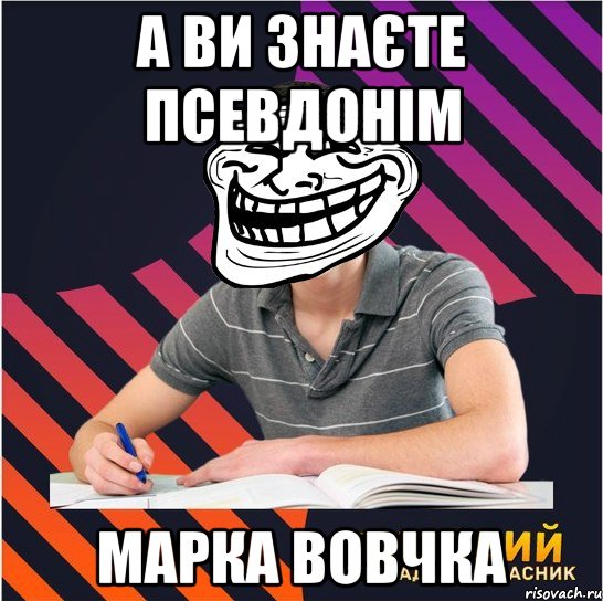 а ви знаєте псевдонім марка вовчка