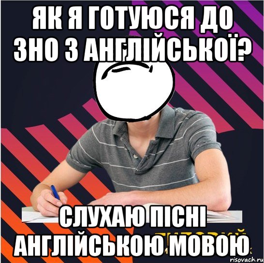 як я готуюся до зно з англійської? слухаю пісні англійською мовою, Мем Типовий одинадцятикласник