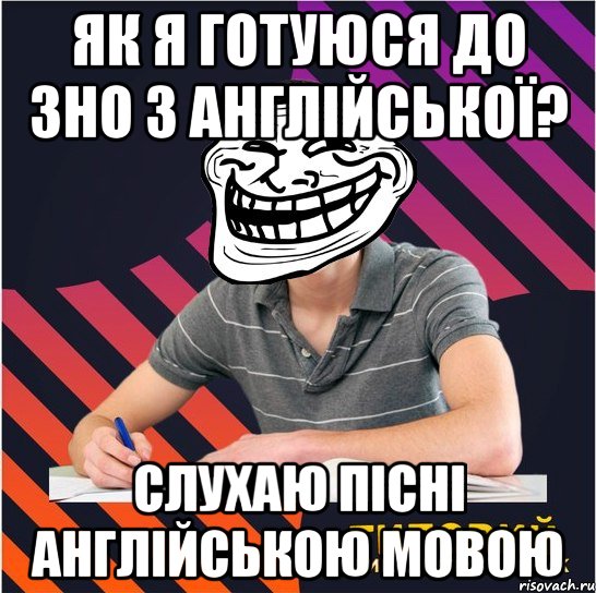 як я готуюся до зно з англійської? слухаю пісні англійською мовою, Мем Типовий одинадцятикласник