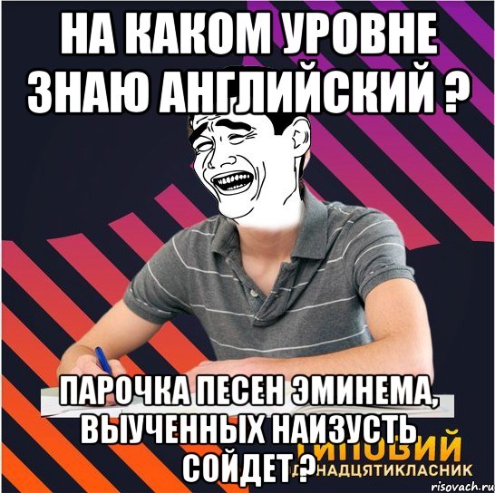 на каком уровне знаю английский ? парочка песен эминема, выученных наизусть сойдет ?, Мем Типовий одинадцятикласник