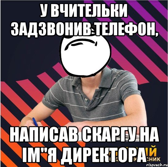 у вчительки задзвонив телефон, написав скаргу на ім"я директора, Мем Типовий одинадцятикласник