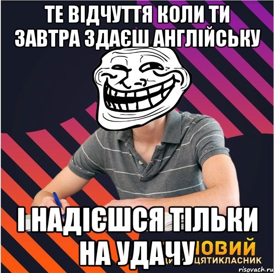 те відчуття коли ти завтра здаєш англійську і надієшся тільки на удачу, Мем Типовий одинадцятикласник