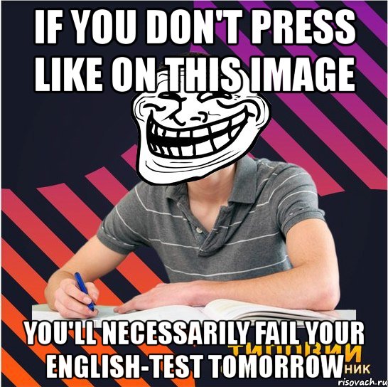 if you don't press like on this image you'll necessarily fail your english-test tomorrow, Мем Типовий одинадцятикласник