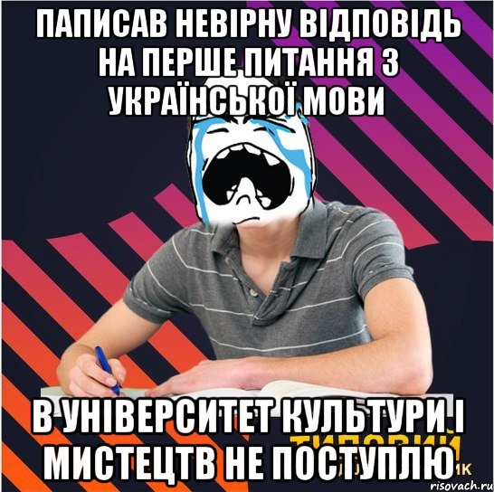 паписав невірну відповідь на перше питання з української мови в університет культури і мистецтв не поступлю, Мем Типовий одинадцятикласник