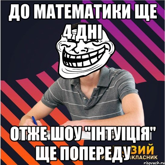 до математики ще 4 дні отже шоу "інтуіція" ще попереду