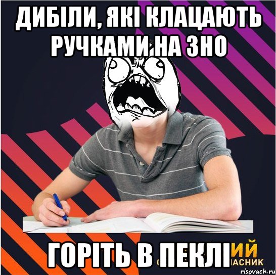 дибіли, які клацають ручками на зно горіть в пеклі, Мем Типовий одинадцятикласник