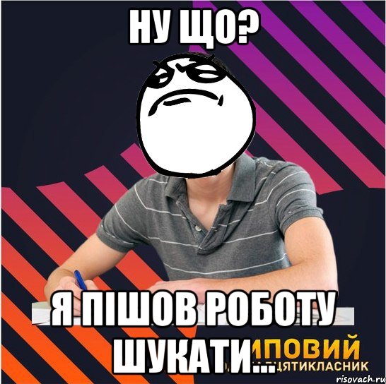 ну що? я пішов роботу шукати..., Мем Типовий одинадцятикласник