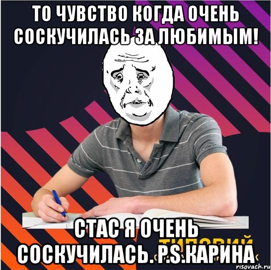 то чувство когда очень соскучилась за любимым! стас я очень соскучилась. p.s.карина, Мем Типовий одинадцятикласник