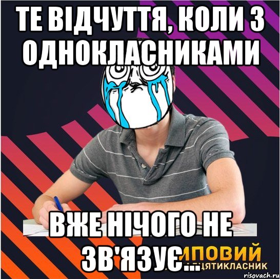 те відчуття, коли з однокласниками вже нічого не зв'язує...