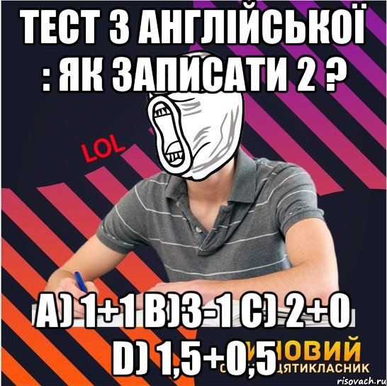 тест з англійської : як записати 2 ? a) 1+1 b)3-1 c) 2+0 d) 1,5+0,5